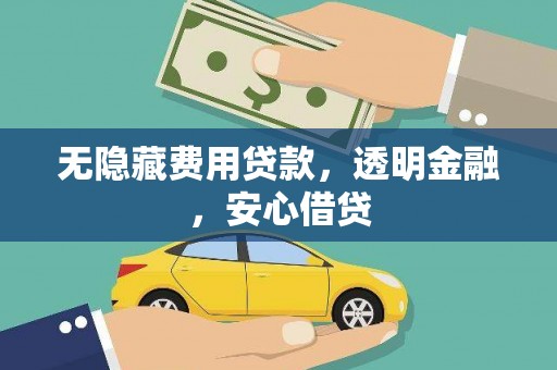 湖里无隐藏费用贷款，透明金融，安心借贷