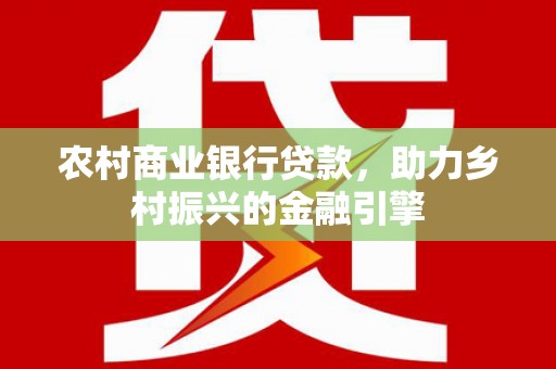 湖里农村商业银行贷款，助力乡村振兴的金融引擎