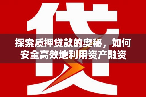 湖里探索质押贷款的奥秘，如何安全高效地利用资产融资