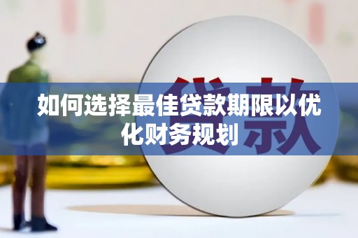 湖里如何选择最佳贷款期限以优化财务规划