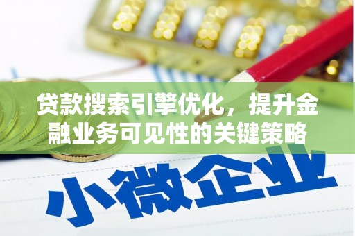 湖里贷款搜索引擎优化，提升金融业务可见性的关键策略