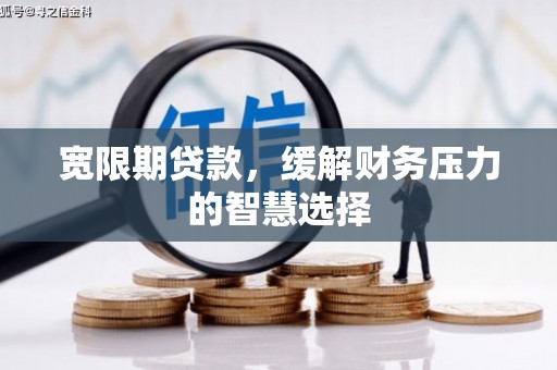 湖里宽限期贷款，缓解财务压力的智慧选择