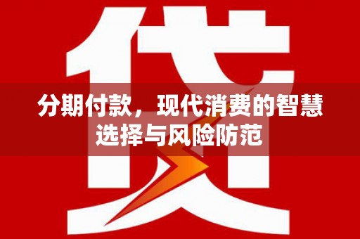 湖里分期付款，现代消费的智慧选择与风险防范