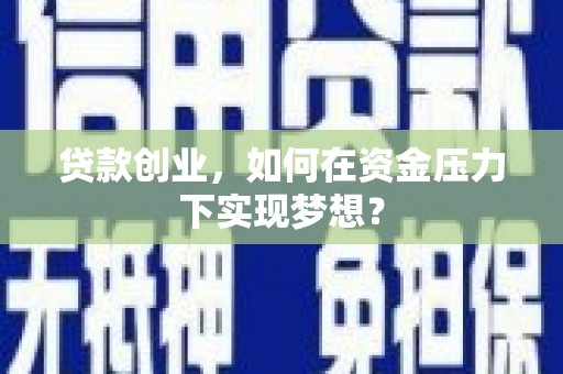 湖里贷款创业，如何在资金压力下实现梦想？
