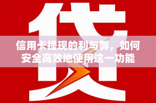 湖里信用卡提现的利与弊，如何安全高效地使用这一功能