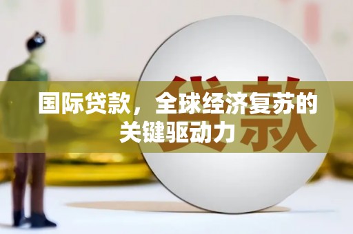 湖里国际贷款，全球经济复苏的关键驱动力