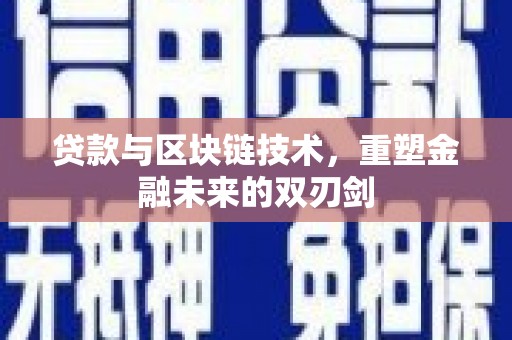 湖里贷款与区块链技术，重塑金融未来的双刃剑