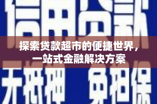湖里探索贷款超市的便捷世界，一站式金融解决方案