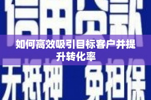 湖里如何高效吸引目标客户并提升转化率