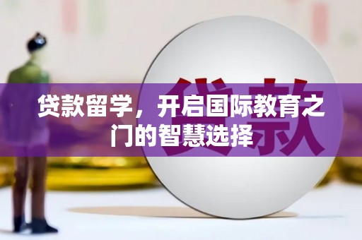 湖里贷款留学，开启国际教育之门的智慧选择