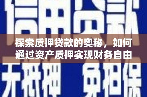 湖里探索质押贷款的奥秘，如何通过资产质押实现财务自由