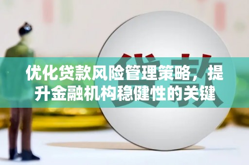 湖里优化贷款风险管理策略，提升金融机构稳健性的关键