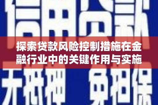 湖里探索贷款风险控制措施在金融行业中的关键作用与实施策略