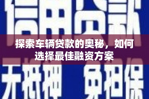 湖里探索车辆贷款的奥秘，如何选择最佳融资方案