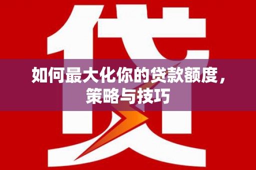 湖里如何最大化你的贷款额度，策略与技巧