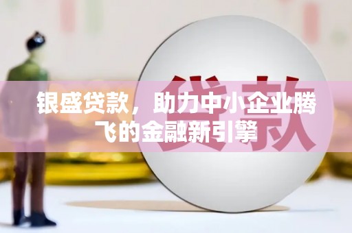 湖里银盛贷款，助力中小企业腾飞的金融新引擎