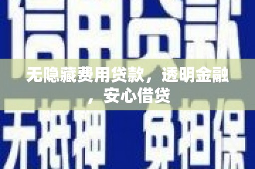 湖里无隐藏费用贷款，透明金融，安心借贷