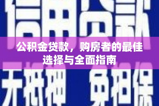 湖里公积金贷款，购房者的最佳选择与全面指南