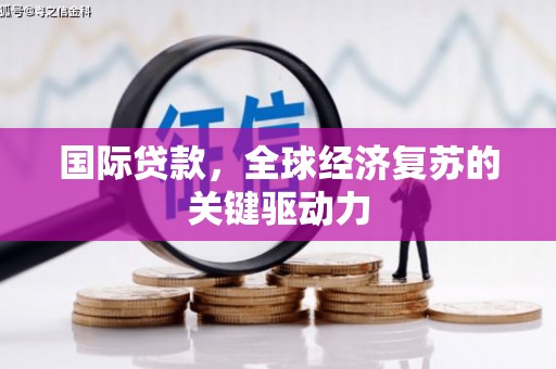 湖里国际贷款，全球经济复苏的关键驱动力