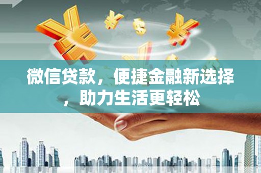 湖里微信贷款，便捷金融新选择，助力生活更轻松