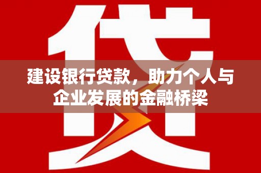 湖里建设银行贷款，助力个人与企业发展的金融桥梁