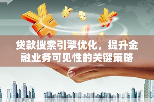 湖里贷款搜索引擎优化，提升金融业务可见性的关键策略