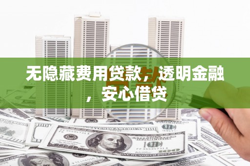 湖里无隐藏费用贷款，透明金融，安心借贷