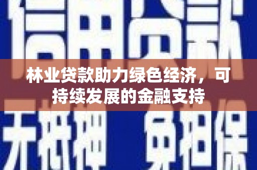 湖里林业贷款助力绿色经济，可持续发展的金融支持