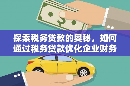 湖里探索税务贷款的奥秘，如何通过税务贷款优化企业财务