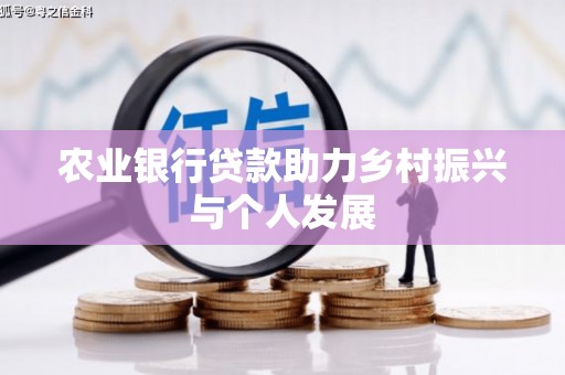 湖里农业银行贷款助力乡村振兴与个人发展