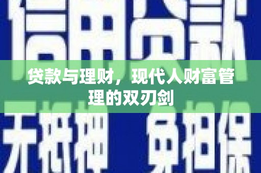 湖里贷款与理财，现代人财富管理的双刃剑