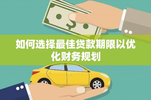 湖里如何选择最佳贷款期限以优化财务规划