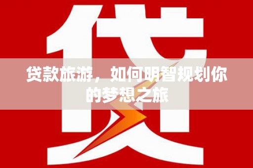 湖里贷款旅游，如何明智规划你的梦想之旅