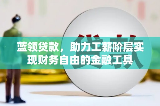 湖里蓝领贷款，助力工薪阶层实现财务自由的金融工具