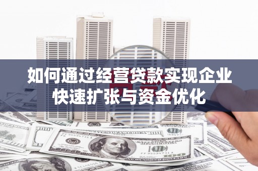湖里如何通过经营贷款实现企业快速扩张与资金优化