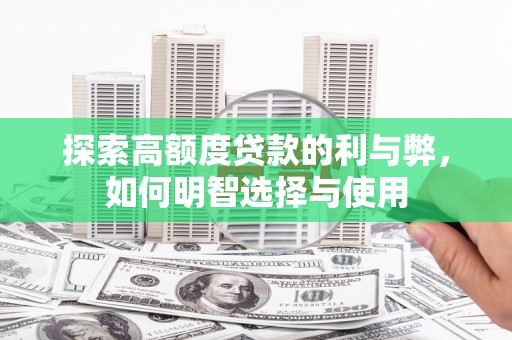 湖里探索高额度贷款的利与弊，如何明智选择与使用