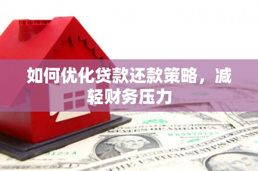 湖里如何优化贷款还款策略，减轻财务压力