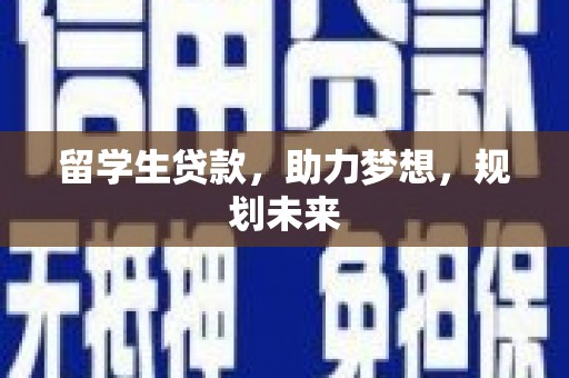 湖里留学生贷款，助力梦想，规划未来