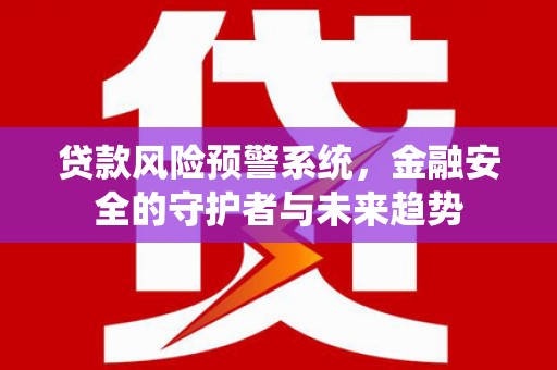 湖里贷款风险预警系统，金融安全的守护者与未来趋势