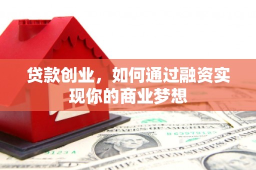 湖里贷款创业，如何通过融资实现你的商业梦想