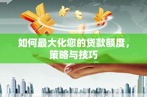 湖里如何最大化您的贷款额度，策略与技巧