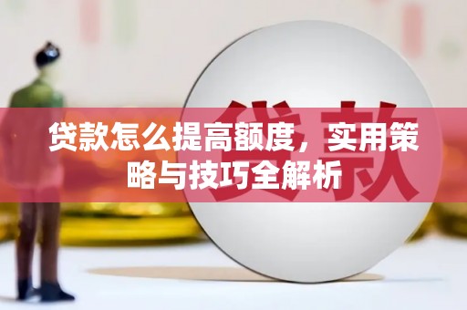 湖里贷款怎么提高额度，实用策略与技巧全解析