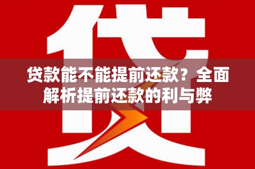 湖里贷款能不能提前还款？全面解析提前还款的利与弊