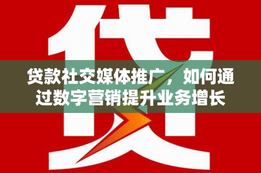 湖里贷款社交媒体推广，如何通过数字营销提升业务增长