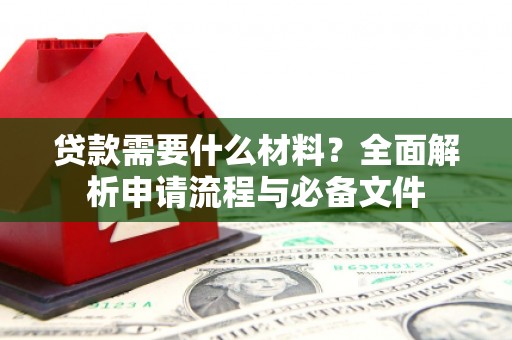 湖里贷款需要什么材料？全面解析申请流程与必备文件
