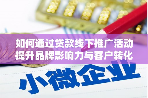 湖里如何通过贷款线下推广活动提升品牌影响力与客户转化率