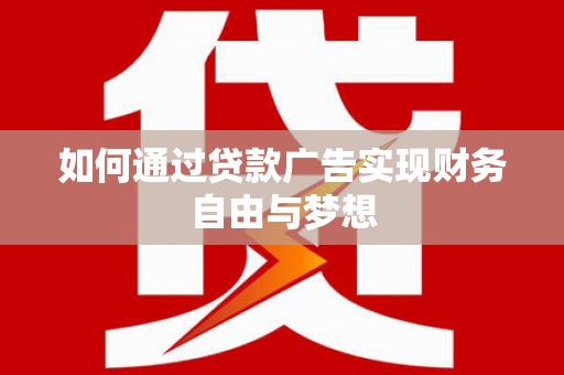 湖里如何通过贷款广告实现财务自由与梦想