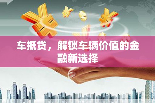 湖里车抵贷，解锁车辆价值的金融新选择
