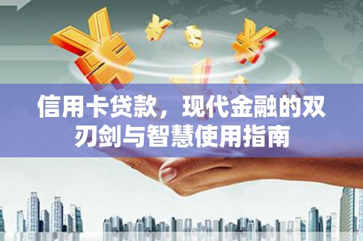 湖里信用卡贷款，现代金融的双刃剑与智慧使用指南
