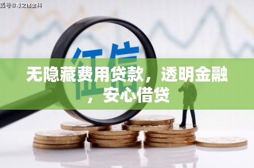 湖里无隐藏费用贷款，透明金融，安心借贷